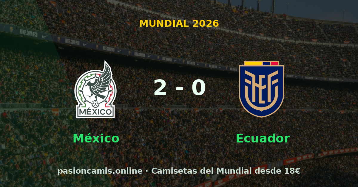 México 2-0 Ecuador: victoria en Dieciseisavos del Mundial 2026